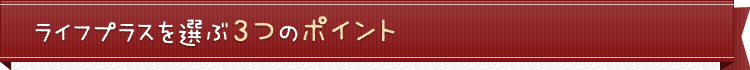 ライフプラスを選ぶ3つのポイント