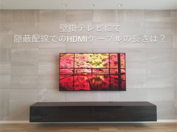 壁掛けテレビでの隠蔽配線するHDMIケーブルの長さと費用について